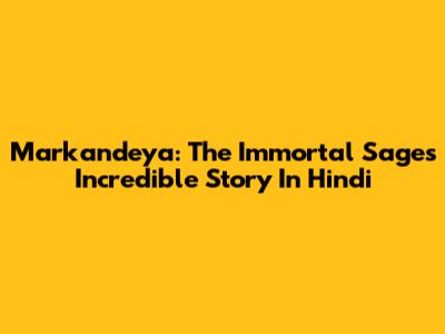 Markandeya: The Immortal Sage's Incredible Story In Hindi