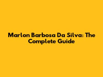 Marlon Barbosa Da Silva: The Complete Guide