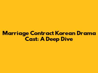 Marriage Contract Korean Drama Cast: A Deep Dive