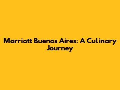 Marriott Buenos Aires: A Culinary Journey