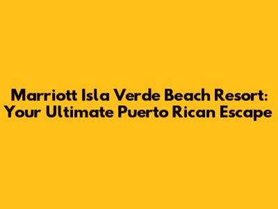 Marriott Isla Verde Beach Resort: Your Ultimate Puerto Rican Escape