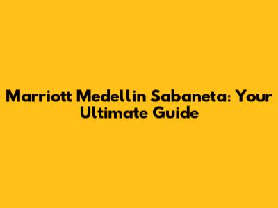 Marriott Medellin Sabaneta: Your Ultimate Guide