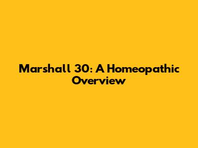 Marshall 30: A Homeopathic Overview