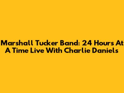 Marshall Tucker Band: 24 Hours At A Time Live With Charlie Daniels