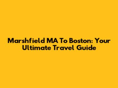 Marshfield MA To Boston: Your Ultimate Travel Guide