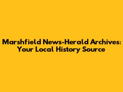 Marshfield News-Herald Archives: Your Local History Source