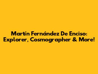 Martín Fernández De Enciso: Explorer, Cosmographer & More!