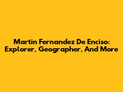Martin Fernandez De Enciso: Explorer, Geographer, And More