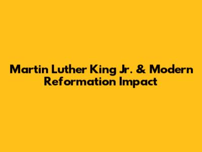 Martin Luther King Jr. & Modern Reformation Impact