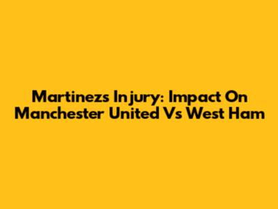 Martinez's Injury: Impact On Manchester United Vs West Ham