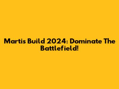 Martis Build 2024: Dominate The Battlefield!