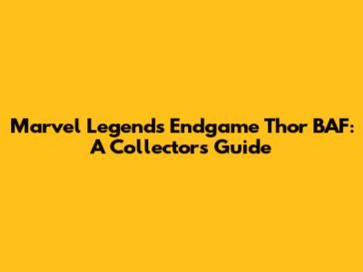 Marvel Legends Endgame Thor BAF: A Collector's Guide