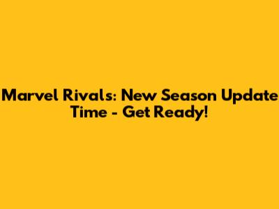 Marvel Rivals: New Season Update Time - Get Ready!