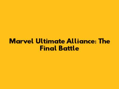 Marvel Ultimate Alliance: The Final Battle