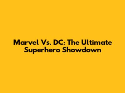 Marvel Vs. DC: The Ultimate Superhero Showdown