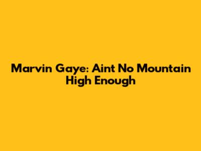 Marvin Gaye: Ain't No Mountain High Enough