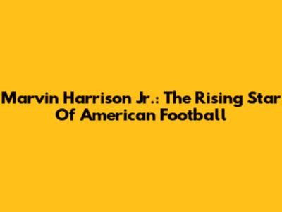Marvin Harrison Jr.: The Rising Star Of American Football