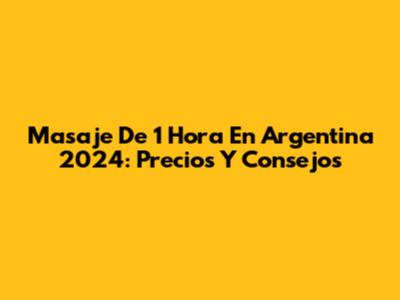 Masaje De 1 Hora En Argentina 2024: Precios Y Consejos