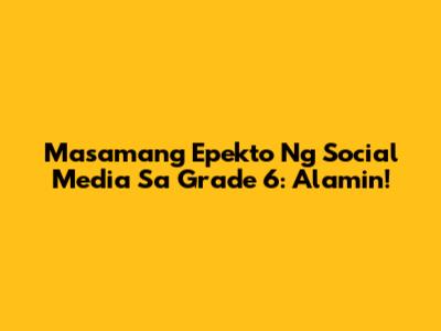 Masamang Epekto Ng Social Media Sa Grade 6: Alamin!