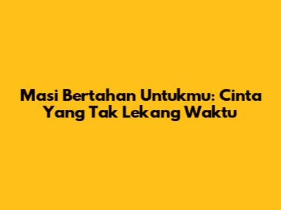 Masi Bertahan Untukmu: Cinta Yang Tak Lekang Waktu