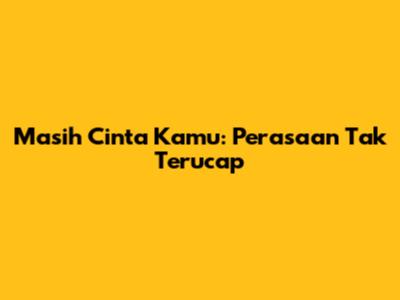 Masih Cinta Kamu: Perasaan Tak Terucap