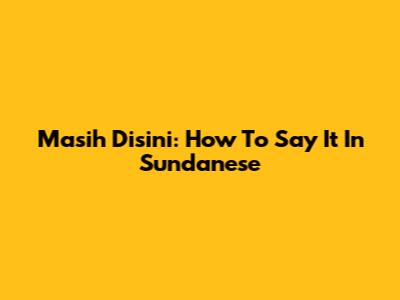 Masih Disini: How To Say It In Sundanese