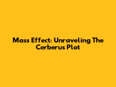 Mass Effect: Unraveling The Cerberus Plot