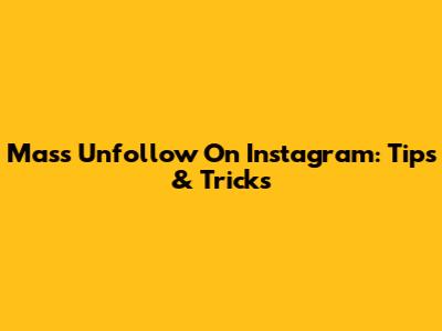 Mass Unfollow On Instagram: Tips & Tricks