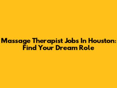 Massage Therapist Jobs In Houston: Find Your Dream Role