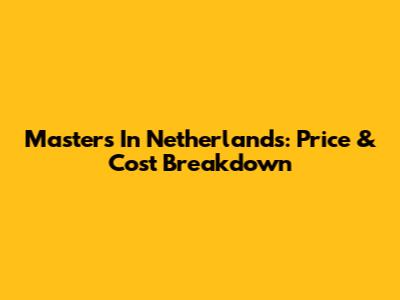 Master's In Netherlands: Price & Cost Breakdown