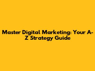 Master Digital Marketing: Your A-Z Strategy Guide