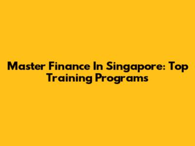 Master Finance In Singapore: Top Training Programs