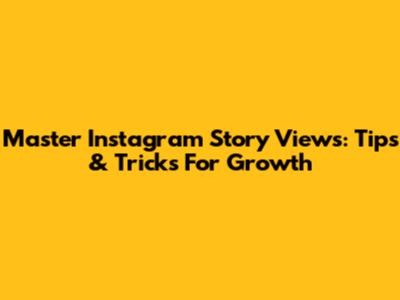 Master Instagram Story Views: Tips & Tricks For Growth