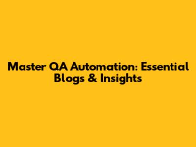 Master QA Automation: Essential Blogs & Insights