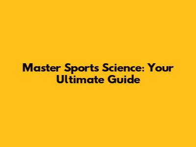 Master Sports Science: Your Ultimate Guide
