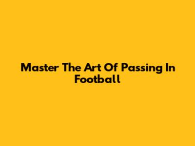 Master The Art Of Passing In Football