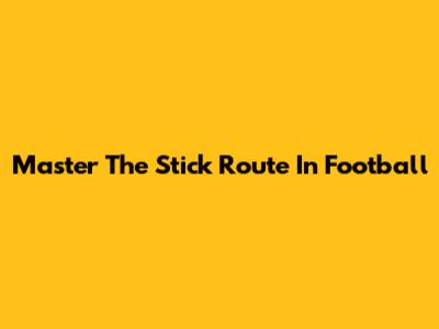 Master The Stick Route In Football