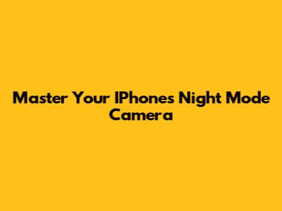 Master Your IPhone's Night Mode Camera