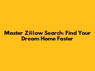 Master Zillow Search: Find Your Dream Home Faster