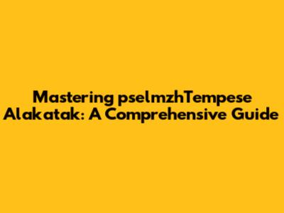 Mastering "pselmzhTempese Alakatak": A Comprehensive Guide