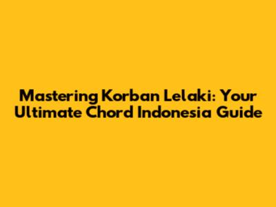 Mastering 'Korban Lelaki': Your Ultimate Chord Indonesia Guide