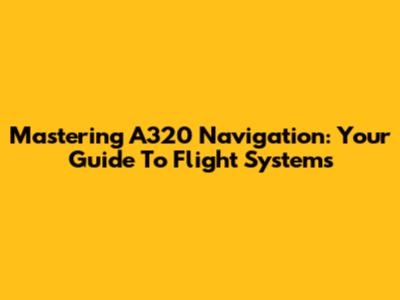 Mastering A320 Navigation: Your Guide To Flight Systems