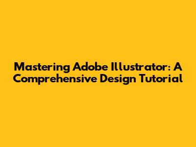 Mastering Adobe Illustrator: A Comprehensive Design Tutorial