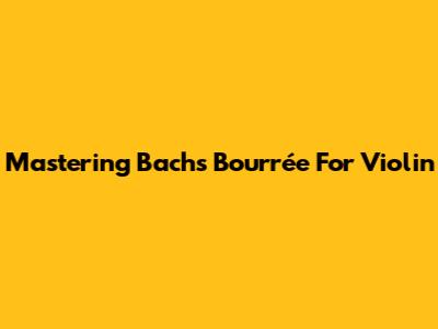Mastering Bach's Bourrée For Violin