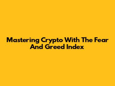 Mastering Crypto With The Fear And Greed Index