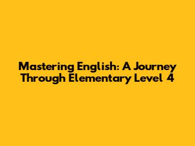 Mastering English: A Journey Through Elementary Level 4