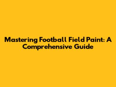 Mastering Football Field Paint: A Comprehensive Guide