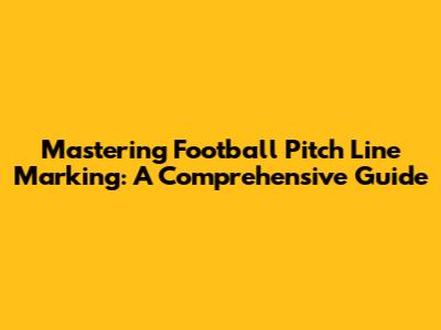 Mastering Football Pitch Line Marking: A Comprehensive Guide