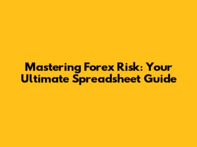 Mastering Forex Risk: Your Ultimate Spreadsheet Guide