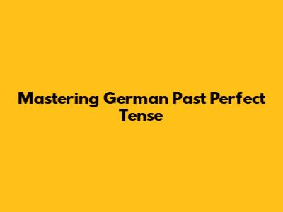 Mastering German Past Perfect Tense